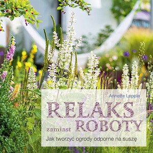 Relaks zamiast roboty. Jak tworzyć ogrody odporne na suszę - Annette Lepple [KSIĄŻKA]
