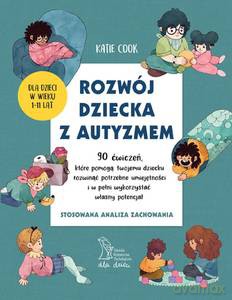 ROZWÓJ DZIECKA Z AUTYZMEM 90 ćwiczeń, które pomogą twojemu dziecku rozwinąć potrzebne umiejętności i w pełni wykorzystać własny potencjał - Katie Cook [KSIĄŻKA]