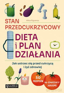 Stan przedcukrzycowy: dieta i plan działania. Jak ustrzec się przed cukrzycą i żyć zdrowiej - Alice Figueroa [KSIĄŻKA]