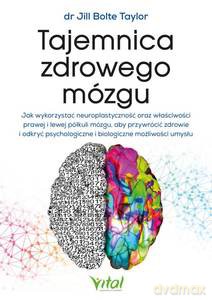 Tajemnica zdrowego mózgu. Jak wykorzystać neuroplastyczność oraz właściwości prawej i lewej półkuli mózgu, aby przywrócić zdrowie i odkryć psychologiczne i biologiczne możliwości umysł - Jill Bolte Taylor [KSIĄŻKA]