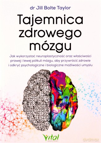 Tajemnica zdrowego mózgu. Jak wykorzystać neuroplastyczność oraz właściwości prawej i lewej półkuli mózgu, aby przywrócić zdrowie i odkryć psychologiczne i biologiczne możliwości umysł - Jill Bolte Taylor [KSIĄŻKA]
