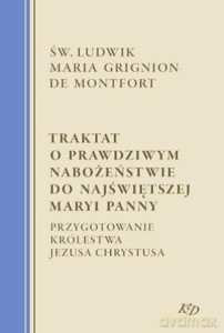 Traktat o prawdziwym nabożeństwie do Najświętszej Maryi Panny. Przygotowanie Królestwa Jezusa Chrystusa - de Montfort Ludwik Maria Gringon [KSIĄŻKA]