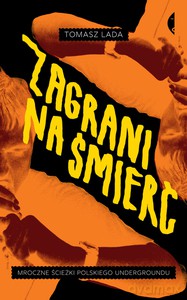 Zagrani na śmierć. Mroczne ścieżki polskiego undergroundu - Tomasz Lada [KSIĄŻKA]