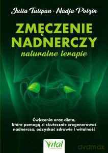 Zmęczenie nadnerczy. Naturalne terapie. Ćwiczenia oraz dieta, które pomogą ci skutecznie zregenerować nadnercza, odzyskać zdrowie i witalność - Tulipan Julia, Polzin Nadja [KSIĄŻKA]