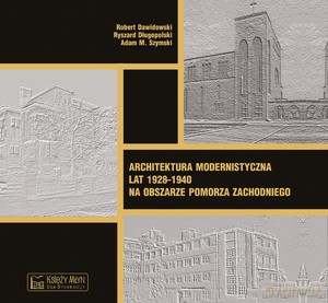 Architektura modernistyczna lat 1928-1940 na obszarze Pomorza Zachodniego [KSIĄŻKA]