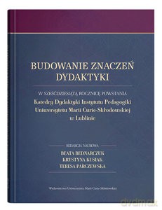 Budowanie znaczeń dydaktyki. W sześćdziesiątą rocznicę powstania Katedry Dydaktyki Instytutu Pedagogiki Uniwersytetu Marii Curie-Skłodowskiej w Lublinie - Beata Bednarczuk, Krystyna Kusiak [KSIĄŻKA]