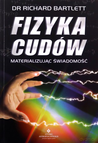 Fizyka cudów materializując świadomość - Richard Bartlett [KSIĄŻKA]
