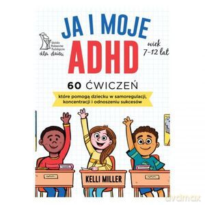 JA I MOJE ADHD 60 ćwiczeń, które pomogą dziecku w samoregulacji, koncentracji i odnoszeniu sukcesów - Kelli Miller [KSIĄŻKA]