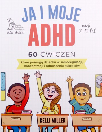 JA I MOJE ADHD 60 ćwiczeń, które pomogą dziecku w samoregulacji, koncentracji i odnoszeniu sukcesów - Kelli Miller [KSIĄŻKA]
