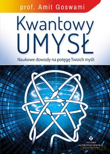 Kwantowy umysł. Naukowe dowody na potęgę Twoich myśli - Amit Goswami [KSIĄŻKA]