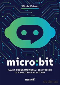 Micro:bit Nauka programowania i elektroniki dla małych oraz dużych - Witold Krieser [KSIĄŻKA]