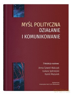 Myśl polityczna działanie i komunikowanie - Łukasz Jędrzejski, Kamil Mazurek [KSIĄŻKA]