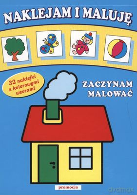 Zaczynam Malować Naklejam I Maluję [KSIĄŻKA]