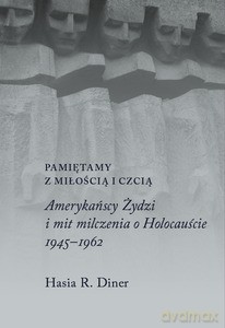 Pamiętamy z miłością i czcią. Amerykańscy Żydzi i mit milczenia o holocauście, 1945-1962 - Hasia Diner [KSIĄŻKA]