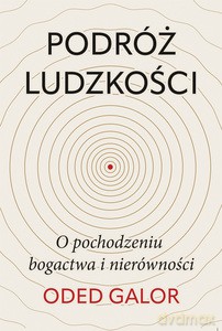 Podróż ludzkości. O pochodzeniu bogactwa i nierówności - Oded Galor [KSIĄŻKA]