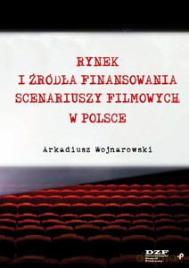 Rynek i źródła finansowania scenariuszy filmowych w Polsce - Arkadiusz Wojnarowski [KSIĄŻKA]