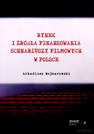 Rynek i źródła finansowania scenariuszy filmowych w Polsce - Arkadiusz Wojnarowski [KSIĄŻKA]