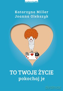 To Twoje życie. Pokochaj je - Katarzyna Miller, Joanna Olekszyk [KSIĄŻKA]