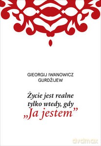Życie jest realne tylko wtedy, gdy "Ja jestem" - G.I. Gurdżijew [KSIĄŻKA]