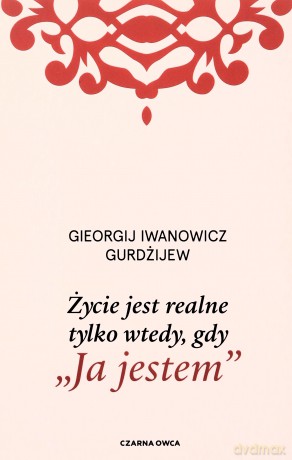 Życie jest realne tylko wtedy, gdy "Ja jestem" - G.I. Gurdżijew [KSIĄŻKA]