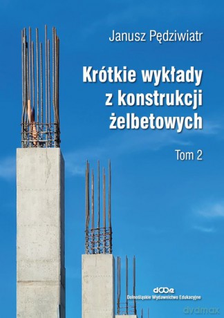 Krótkie wykłady z konstrukcji żelbetowych (Tom 2) - Janusz Pędziwiatr [KSIĄŻKA]