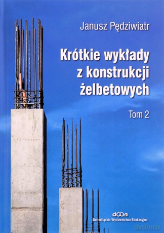 Krótkie wykłady z konstrukcji żelbetowych (Tom 2) - Janusz Pędziwiatr [KSIĄŻKA]