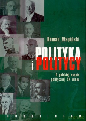 Polityka I Politycy O Polskiej Scenie Politycznej XX Wieku - Roman Wapiński [KSIĄŻKA]