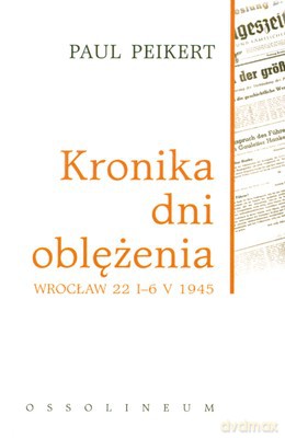 Kronika Dni Oblężenia Wrocław 22 I-6 V 1945 - Paul Peikert [KSIĄŻKA]