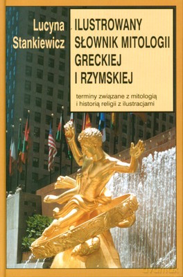 Ilustrowany Słownik Mitologii Greckiej I Rzymskiej (twarda) - Lucyna Stankiewicz [KSIĄŻKA]