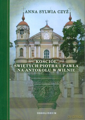Kościół Świętych Piotra I Pawła Na Antokolu W Wilnie - Anna Sylwia Czyż [KSIĄŻKA]