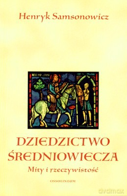 Dziedzictwo Średniowiecza Mity I Rzeczywistość - Henryk Samsonowicz [KSIĄŻKA]