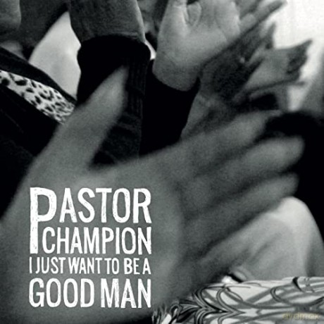 Pastor Champion: I Just Want To Be A Good Man [CD]