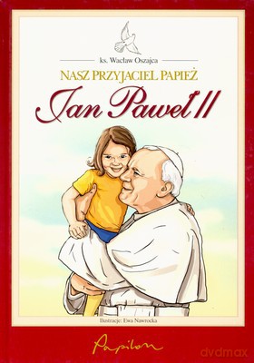 Nasz Przyjaciel Papież Jan Paweł II (twarda) - Wacław Oszajca [KSIĄŻKA]