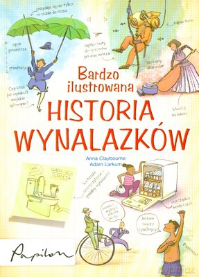 Bardzo Ilustrowana Historia Wynalazków - Anna Claybourne, Adam Larkum [KSIĄŻKA]