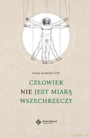 Człowiek NIE jest miarą wszechrzeczy - Adam Adamski [KSIĄŻKA]