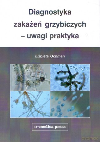 Diagnostyka zakażeń grzybiczych - uwagi praktyka - Elżbieta Ochman [KSIĄŻKA]