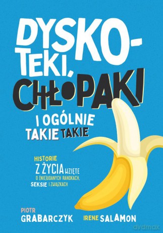 Dyskoteki, chłopaki i ogólnie takie takie Historie z życia wzięte o (nie)udanych randkach, seksie i - Piotr Grabarczyk, Irene Salamon [KSIĄŻKA]