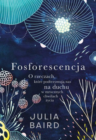 Fosforescencja O rzeczach, które podtrzymują nas na duchu w mrocznych chwilach życia - Julia Baird [KSIĄŻKA]