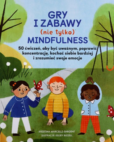 Gry i zabawy mindfulness: 50 ćwiczeń, aby być uważnym, poprawić koncentrację, kochać siebie bardziej - Kristina Marcelli-Sargent [KSIĄŻKA]