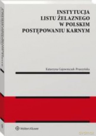 Instytucja listu żelaznego w polskim postępowaniu karnym - Katarzyna Gajowniczek-Pruszyńska [KSIĄŻKA]