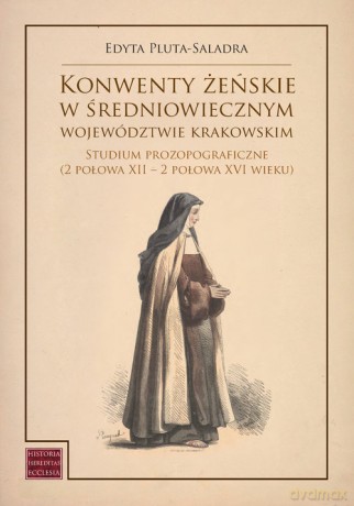 Konwenty żeńskie w średniowiecznym województwie krakowskim - Pluta-Saladra Edyta [KSIĄŻKA]