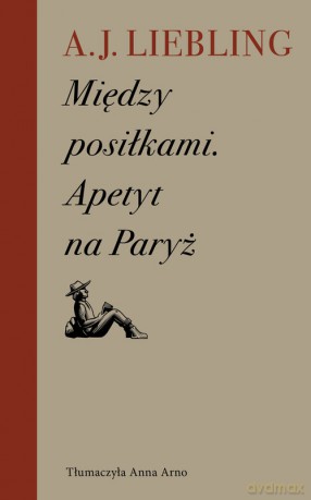 Między posiłkami Apetyt na Paryż - A.J. Liebling [KSIĄŻKA]