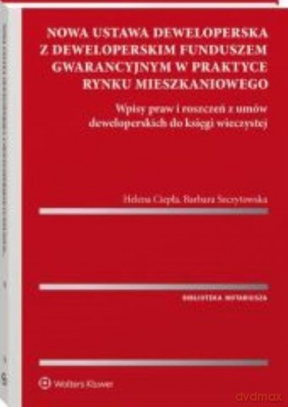 Nowa ustawa deweloperska z deweloperskim funduszem gwarancyjnym w praktyce rynku mieszkaniowego - Helena Ciepła, Barbara Szczytowska [KSIĄŻKA]