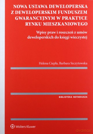 Nowa ustawa deweloperska z deweloperskim funduszem gwarancyjnym w praktyce rynku mieszkaniowego - Helena Ciepła, Barbara Szczytowska [KSIĄŻKA]