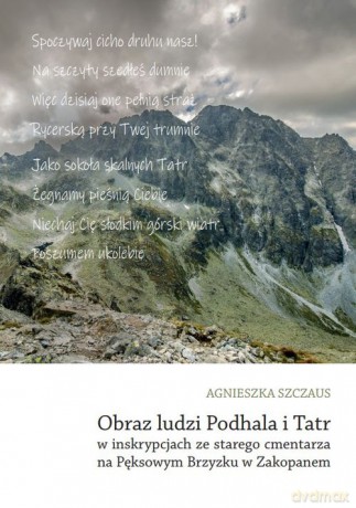 Obraz ludzi Podhala i Tatr w inskrypcjach ze starego cmentarza na Pęksowym Brzyzku w Zakopanem - Agnieszka Szczaus [KSIĄŻKA]
