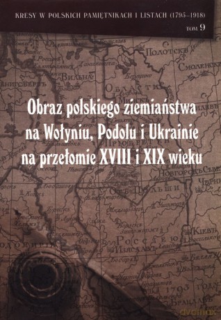 Obraz polskiego ziemiaństwa na Wołyniu, Podolu Ukrainie na przełomie XVIII i XIX wieku [KSIĄŻKA]