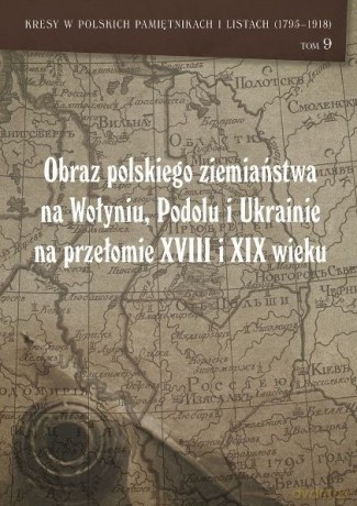 Obraz polskiego ziemiaństwa na Wołyniu, Podolu Ukrainie na przełomie XVIII i XIX wieku [KSIĄŻKA]