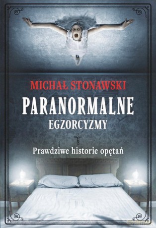 Paranormalne Egzorcyzmy Prawdziwe historie opętań - Michał Stonawski [KSIĄŻKA]
