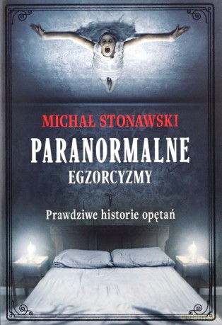 Paranormalne Egzorcyzmy Prawdziwe historie opętań - Michał Stonawski [KSIĄŻKA]