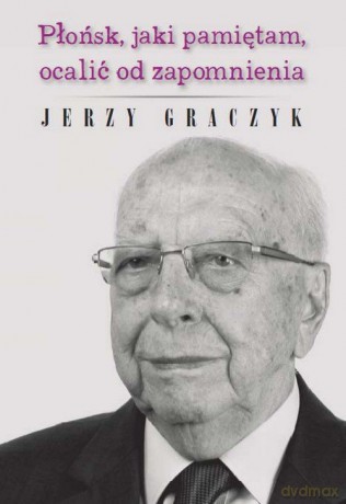 Płońsk, jaki pamiętam, ocalić od zapomnienia - Jerzy Graczyk [KSIĄŻKA]